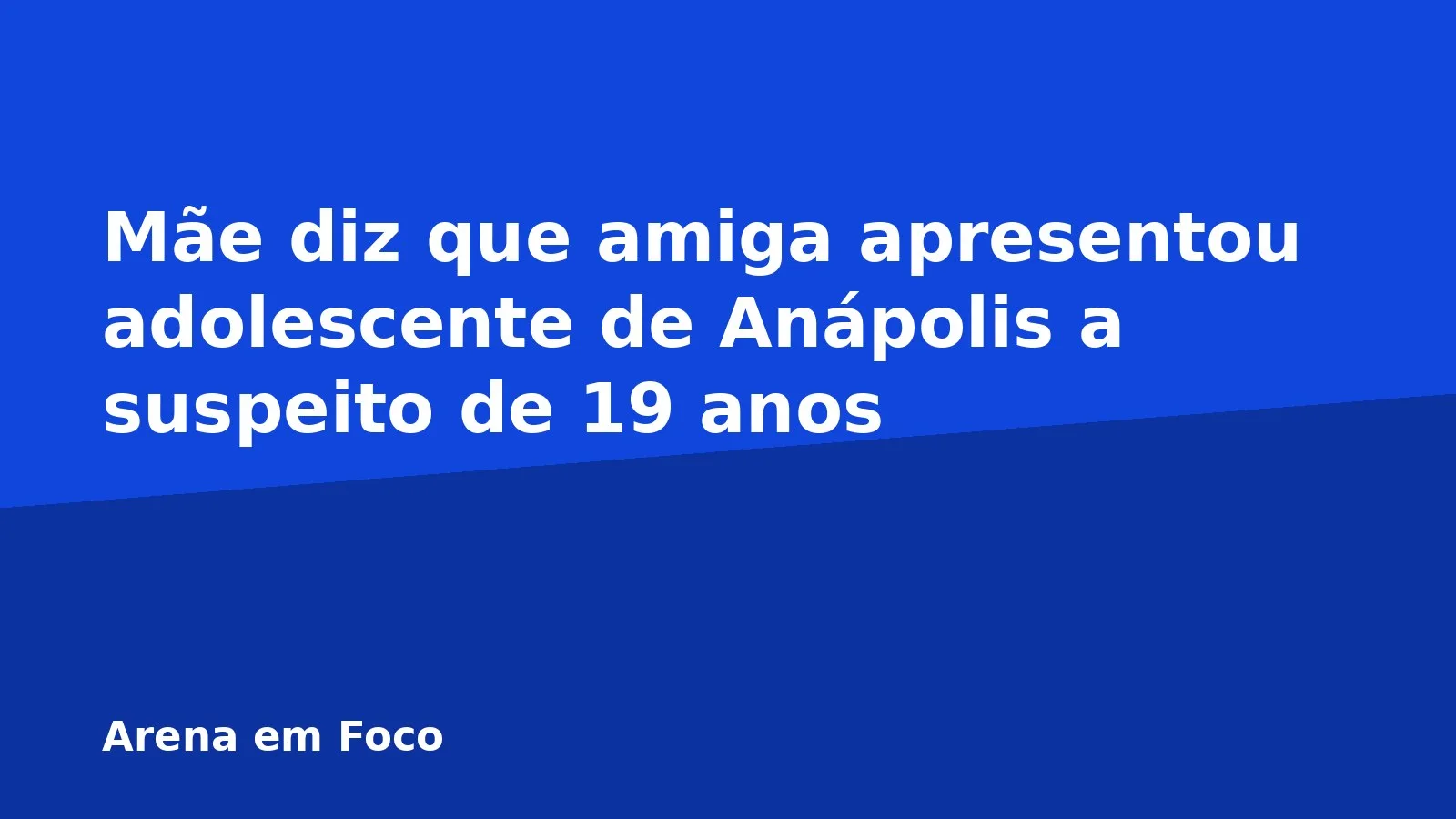 Mãe diz que amiga apresentou adolescente de Anápolis a suspeito de 19 anos